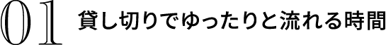 貸し切りでゆったりと流れる時間