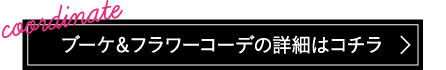 ブーケ＆フラワーコーデの詳細はこちら