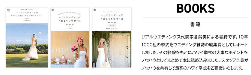 書籍。家倉呉実著による書籍です。書籍として販売されているノウハウが「RealWeddings」には備わっています。スタッフ全員がハワイウエディングのノウハウを共有してお客様に最高のハワイ挙式をご提案いたします。だからこそ、安心できる。オリジナルのハワイ結婚式ができる。迷わない。分かりやすい。